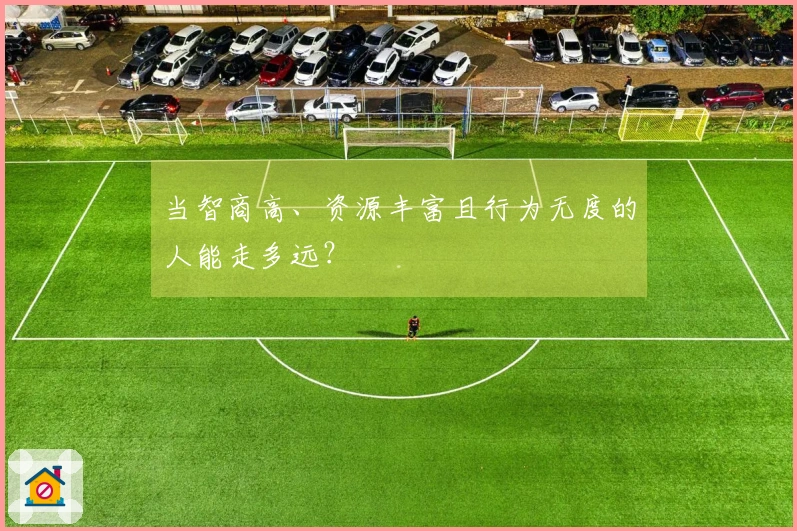 当智商高、资源丰富且行为无度的人能走多远？