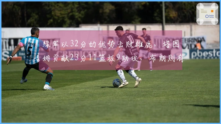 绿军以32分的优势击败雄鹿，塔图姆贡献23分11篮板9助攻，布朗则有26分进账
