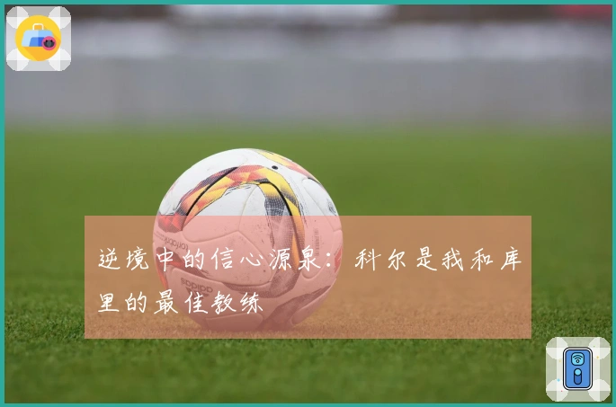 逆境中的信心源泉：科尔是我和库里的最佳教练