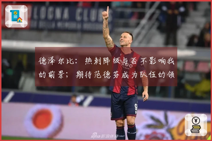 德泽尔比：热刺降级与否不影响我的前景；期待范德芬成为队伍的领军人物