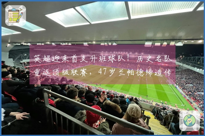 英超迎来首支升班球队！历史名队重返顶级联赛，47岁兰帕德缔造传奇