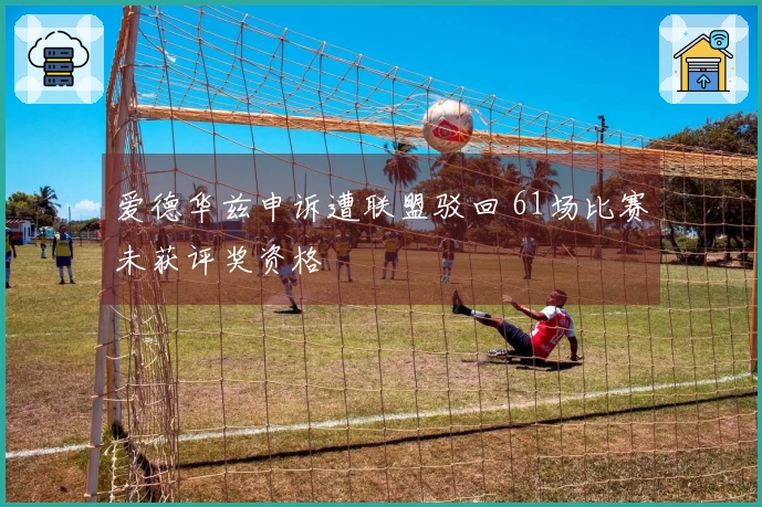 爱德华兹申诉遭联盟驳回 61场比赛未获评奖资格