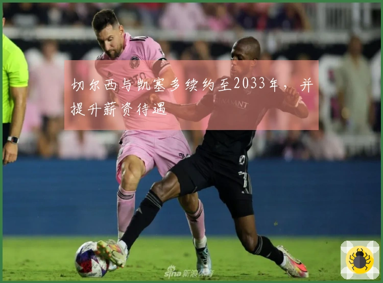 切尔西与凯塞多续约至2033年，并提升薪资待遇