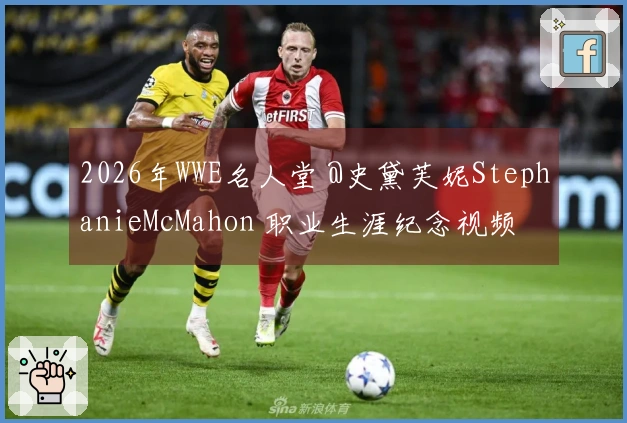 2026年WWE名人堂 @史黛芙妮StephanieMcMahon 职业生涯纪念视频