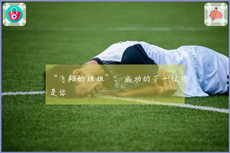 “飞翔的姐姐”：成功的下一位将是你
