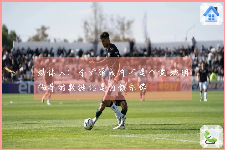 媒体人：李沂泽或许不是个案 姚明倡导的数据化是打假先锋