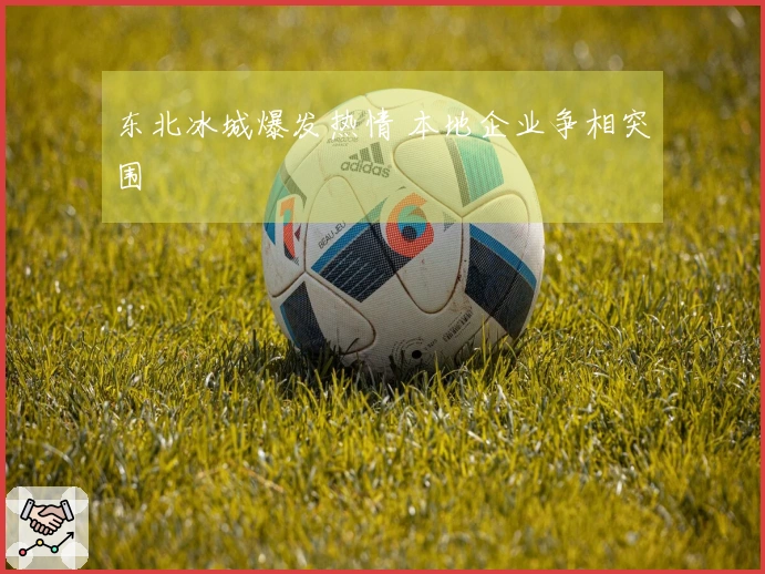 东北冰城爆发热情 本地企业争相突围