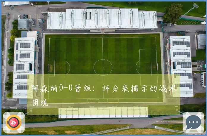 阿森纳0-0晋级：评分表揭示的战术困境