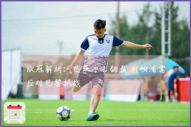 欧冠解析：巴萨冲击翻盘 利物浦需应对巴黎挑战
