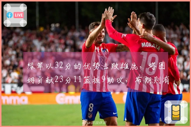 绿军以32分的优势击败雄鹿，塔图姆贡献23分11篮板9助攻，布朗则有26分进账