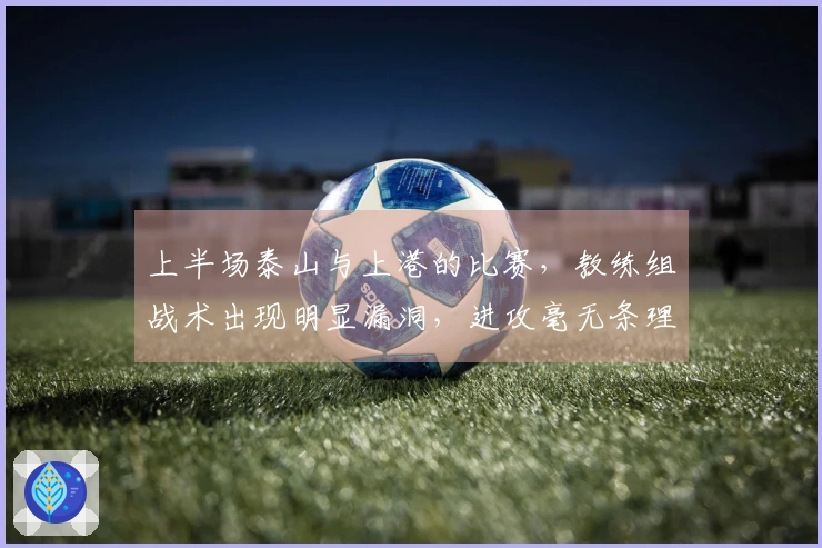 上半场泰山与上港的比赛，教练组战术出现明显漏洞，进攻毫无条理